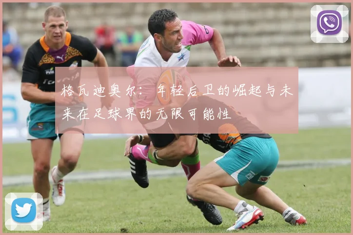 格瓦迪奥尔：年轻后卫的崛起与未来在足球界的无限可能性