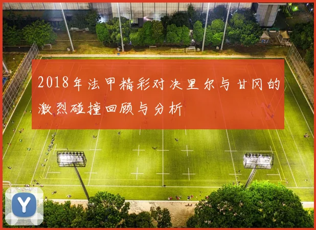 2018年法甲精彩对决里尔与甘冈的激烈碰撞回顾与分析