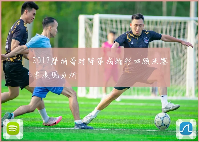 2017摩纳哥对阵第戎精彩回顾及赛季表现分析