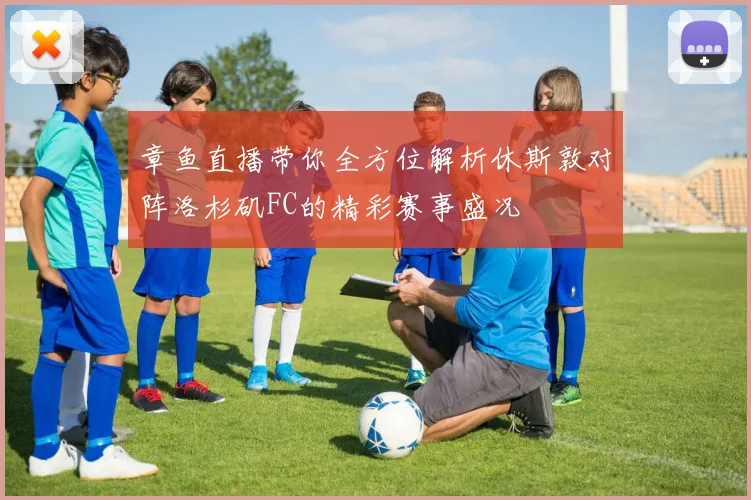 章鱼直播带你全方位解析休斯敦对阵洛杉矶FC的精彩赛事盛况
