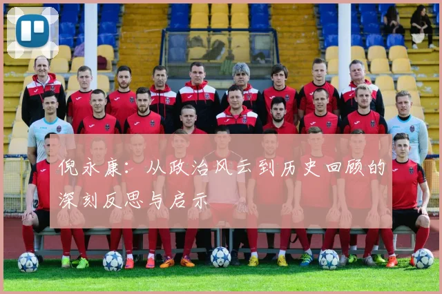 倪永康：从政治风云到历史回顾的深刻反思与启示