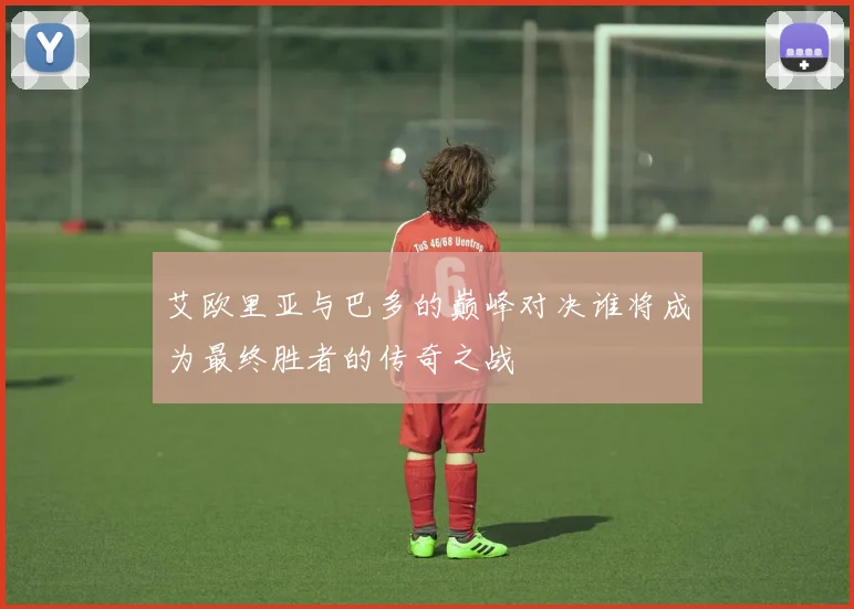 艾欧里亚与巴多的巅峰对决谁将成为最终胜者的传奇之战