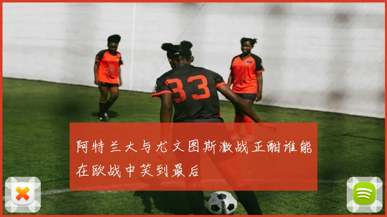 阿特兰大与尤文图斯激战正酣谁能在欧战中笑到最后
