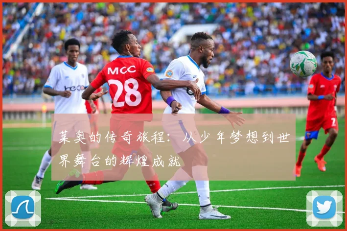 莱奥的传奇旅程：从少年梦想到世界舞台的辉煌成就