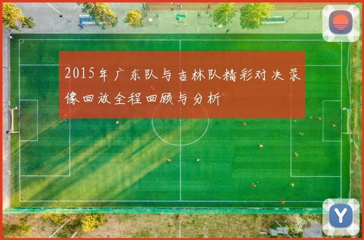 2015年广东队与吉林队精彩对决录像回放全程回顾与分析