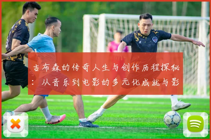 吉布森的传奇人生与创作历程探秘：从音乐到电影的多元化成就与影响