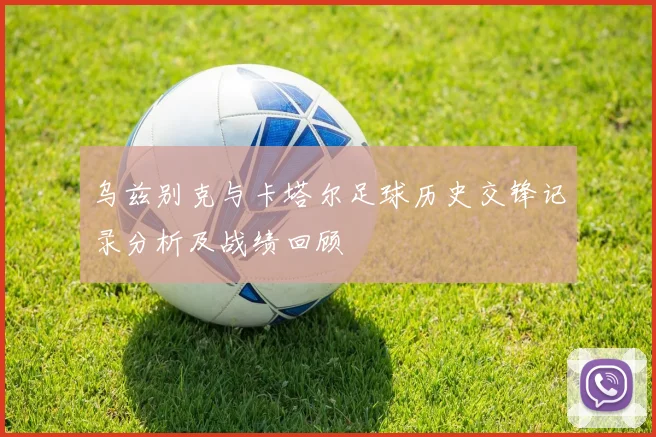 乌兹别克与卡塔尔足球历史交锋记录分析及战绩回顾