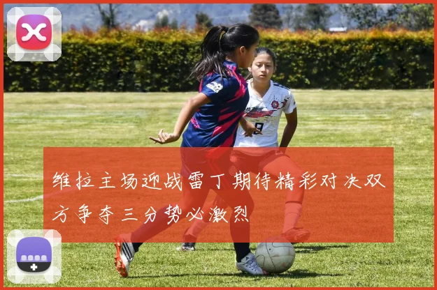 维拉主场迎战雷丁期待精彩对决双方争夺三分势必激烈