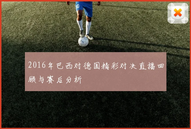 2016年巴西对德国精彩对决直播回顾与赛后分析