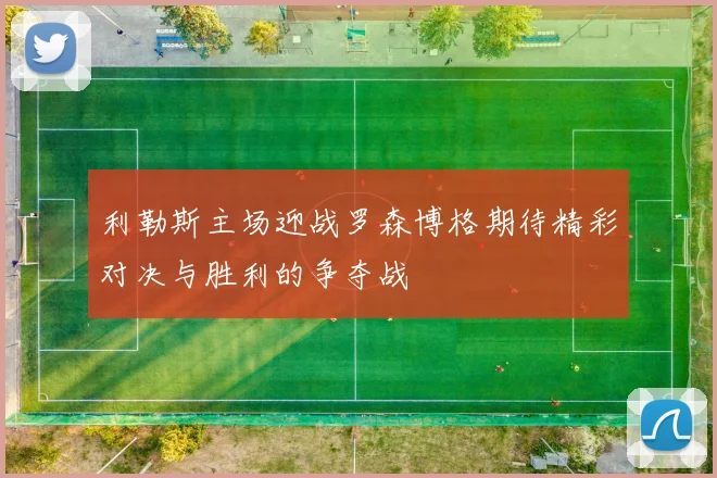 利勒斯主场迎战罗森博格期待精彩对决与胜利的争夺战