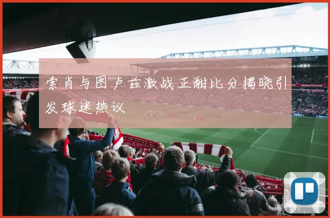 索肖与图卢兹激战正酣比分揭晓引发球迷热议