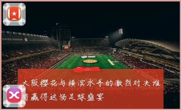 大阪樱花与横滨水手的激烈对决谁将赢得这场足球盛宴