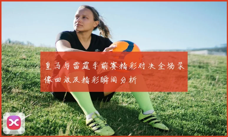 皇马与雷霆季前赛精彩对决全场录像回放及精彩瞬间分析