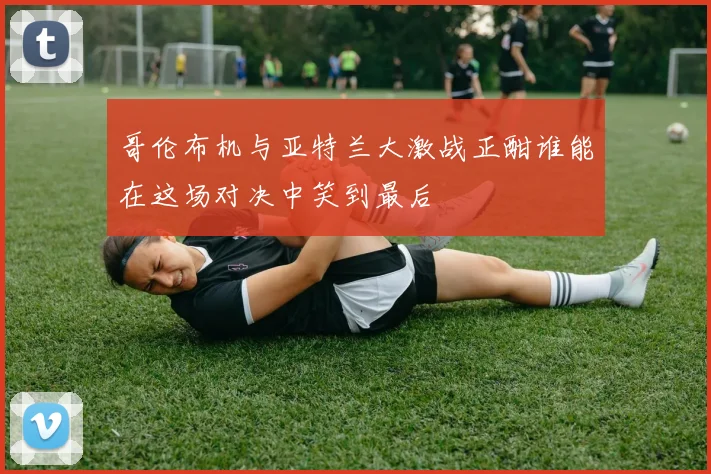 哥伦布机与亚特兰大激战正酣谁能在这场对决中笑到最后